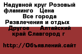 Надувной круг Розовый фламинго › Цена ­ 1 500 - Все города Развлечения и отдых » Другое   . Алтайский край,Славгород г.